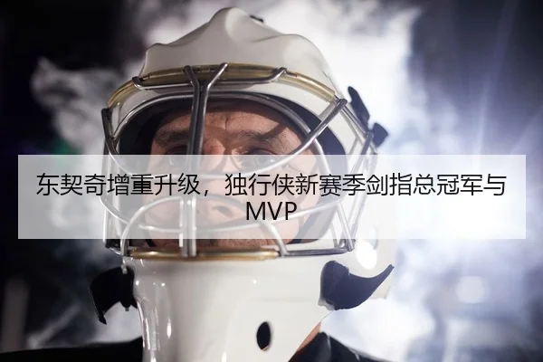 东契奇增重升级，独行侠新赛季剑指总冠军与MVP
